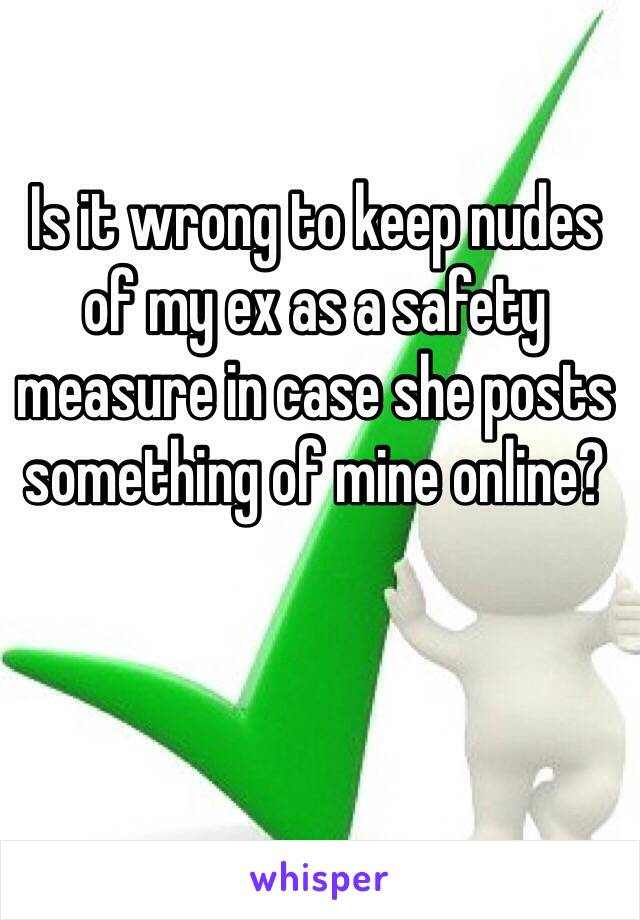 Is it wrong to keep nudes of my ex as a safety measure in case she posts something of mine online?