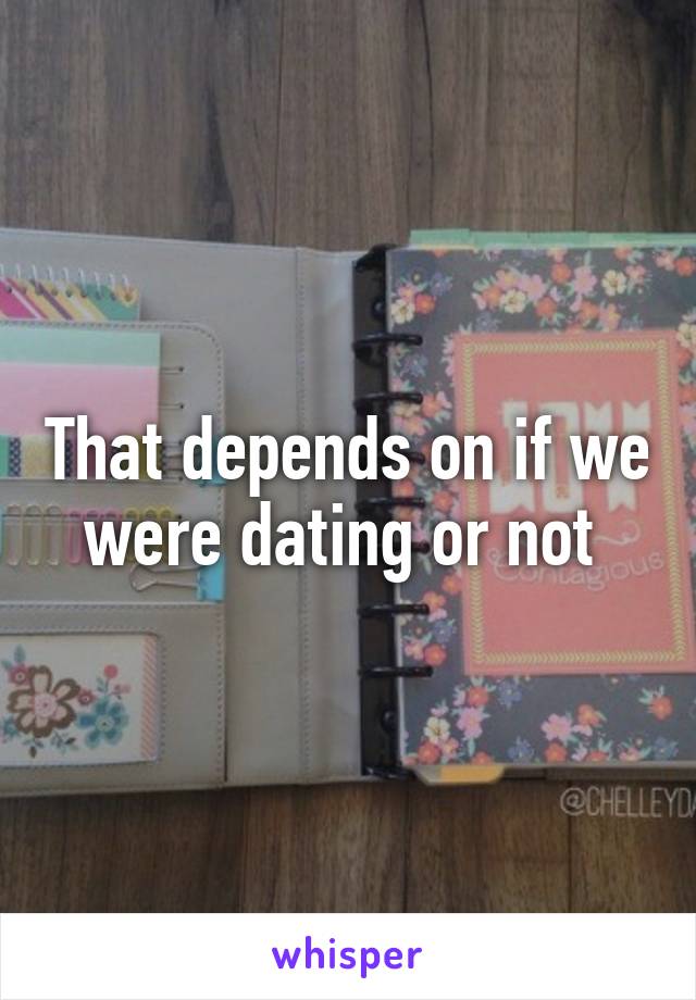 That depends on if we were dating or not 