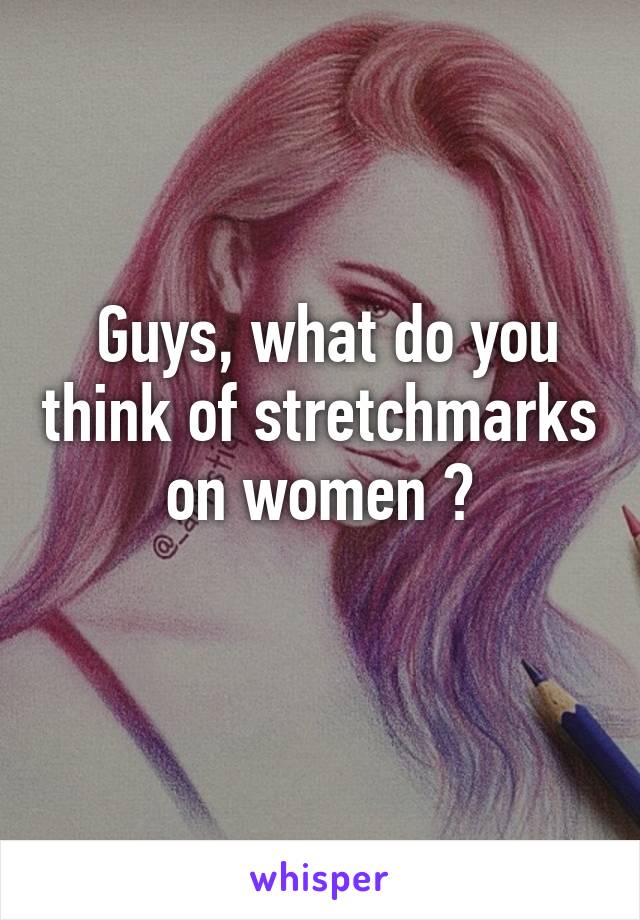  Guys, what do you think of stretchmarks on women ?
