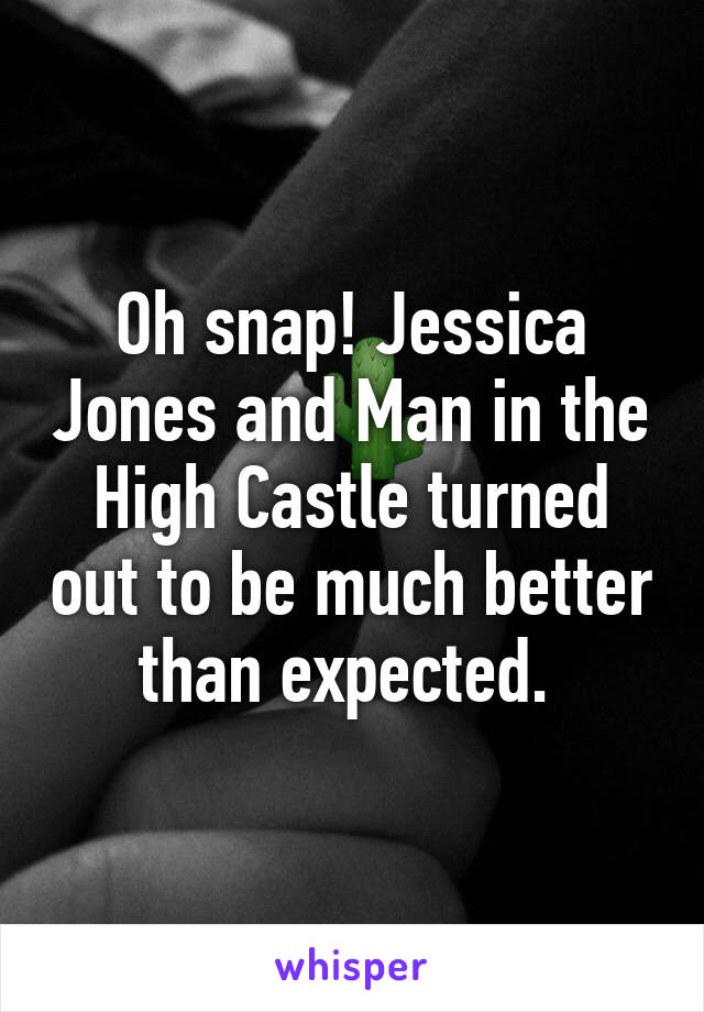 Oh snap! Jessica Jones and Man in the High Castle turned out to be much better than expected. 