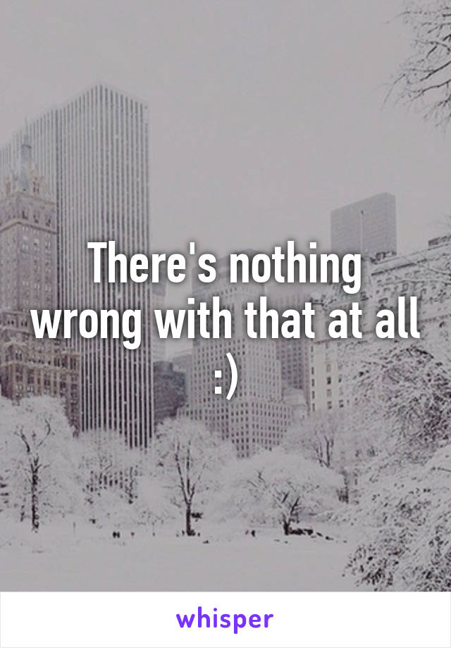 There's nothing wrong with that at all :)