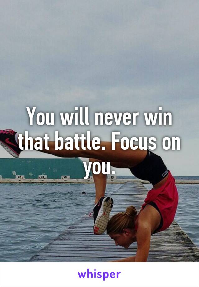 You will never win that battle. Focus on you.