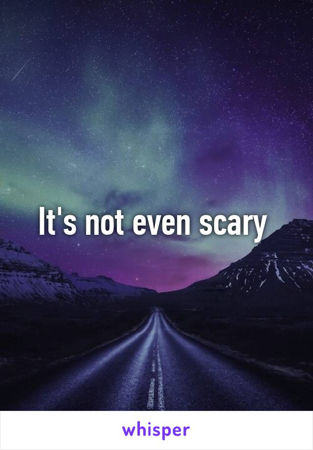 It's not even scary 