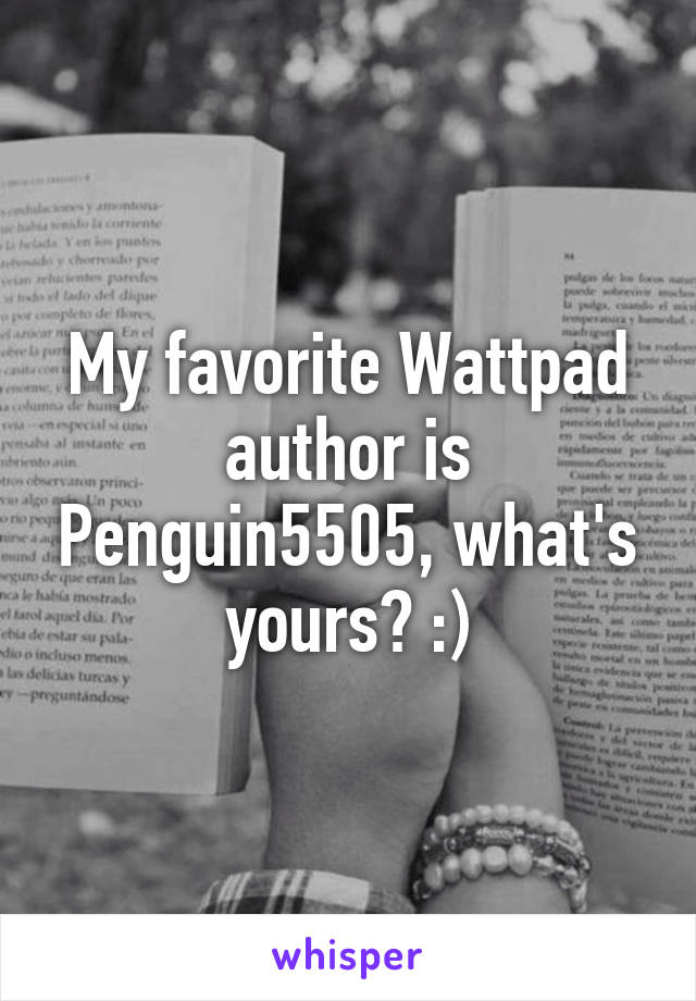 My favorite Wattpad author is Penguin5505, what's yours? :)