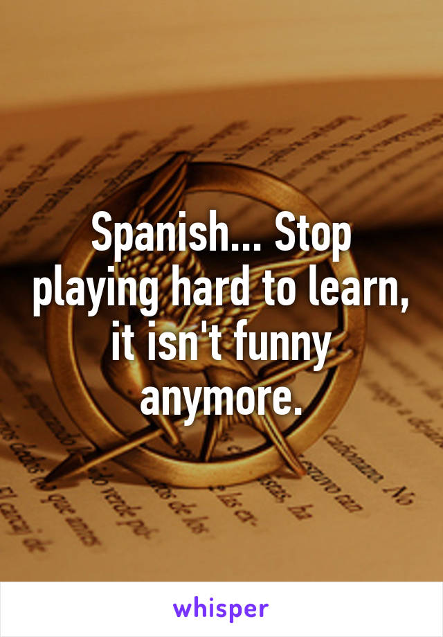 Spanish... Stop playing hard to learn, it isn't funny anymore.