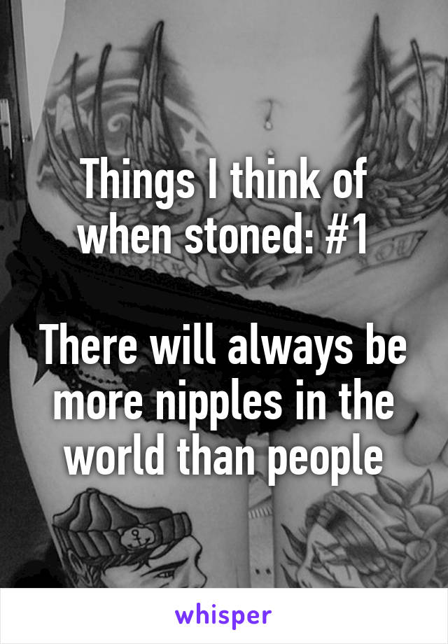 Things I think of when stoned: #1

There will always be more nipples in the world than people