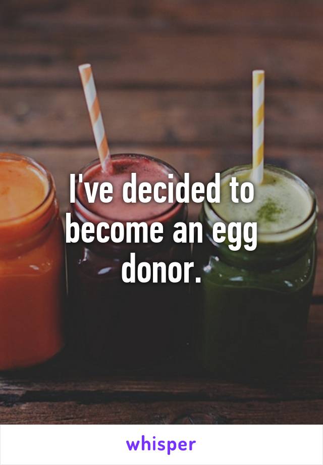 I've decided to become an egg donor.