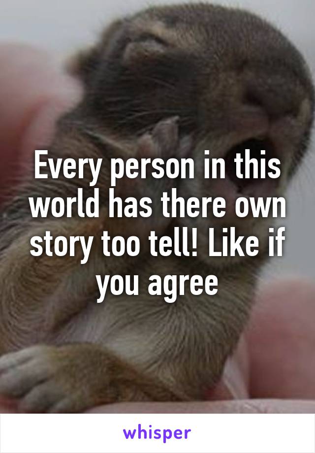 Every person in this world has there own story too tell! Like if you agree