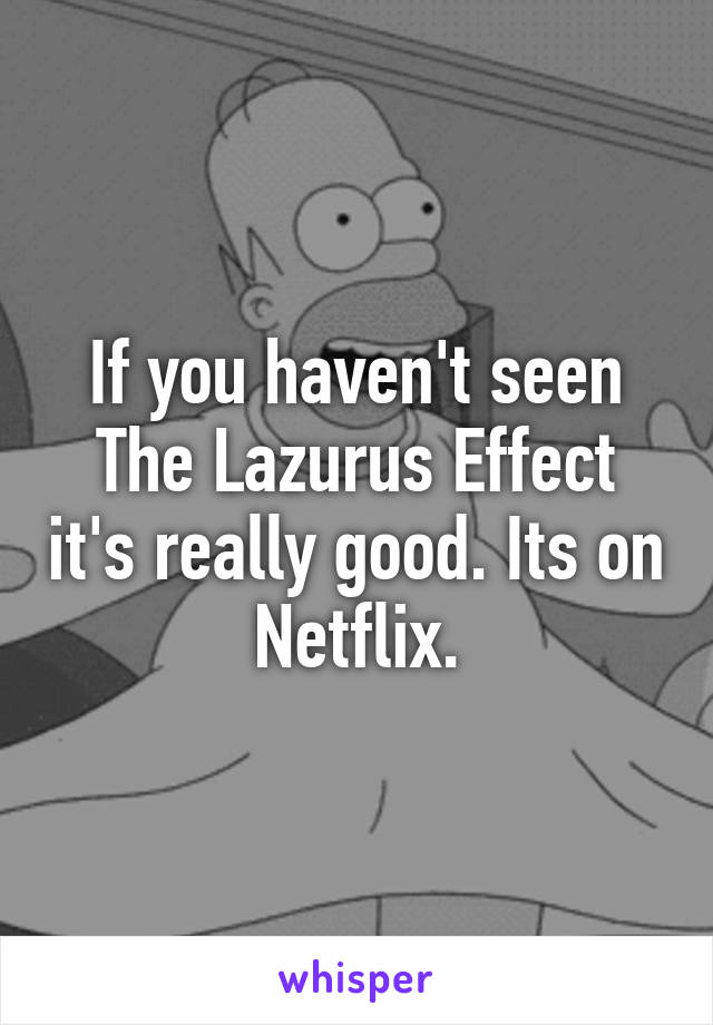 If you haven't seen The Lazurus Effect it's really good. Its on Netflix.