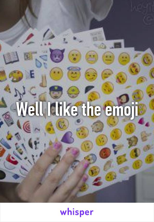 Well I like the emoji