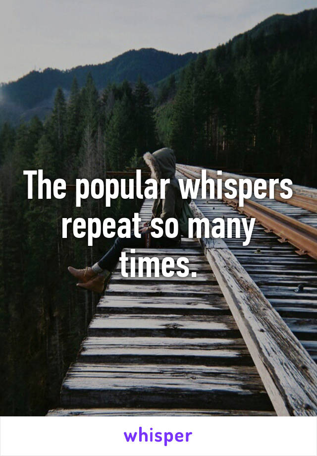 The popular whispers repeat so many times.