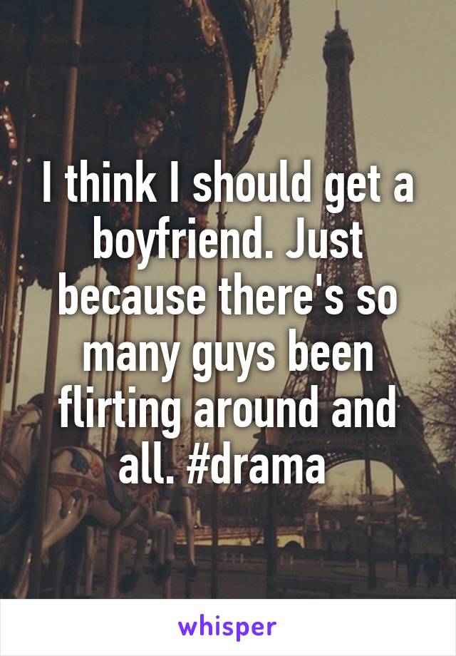 I think I should get a boyfriend. Just because there's so many guys been flirting around and all. #drama 