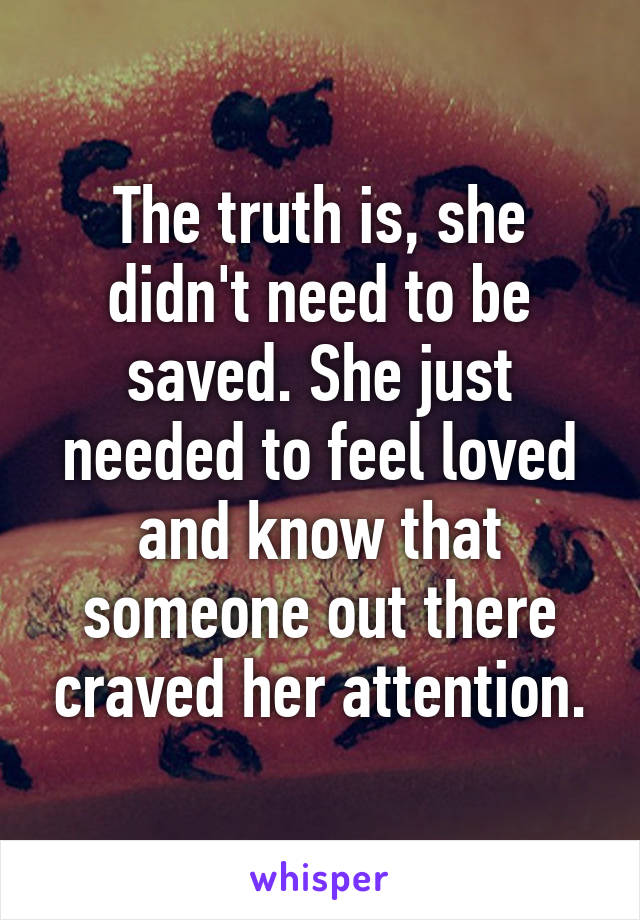 The truth is, she didn't need to be saved. She just needed to feel loved and know that someone out there craved her attention.