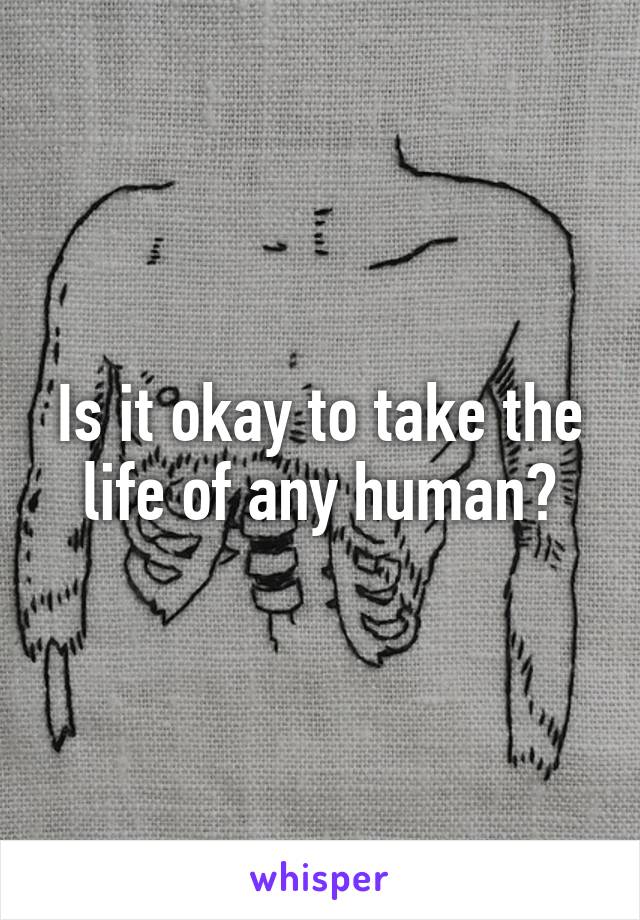 Is it okay to take the life of any human?