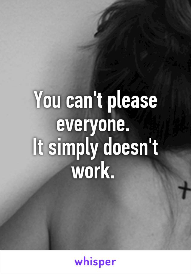You can't please everyone. 
It simply doesn't work. 