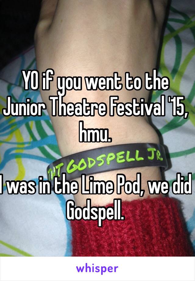 YO if you went to the Junior Theatre Festival '15, hmu.

I was in the Lime Pod, we did Godspell. 
