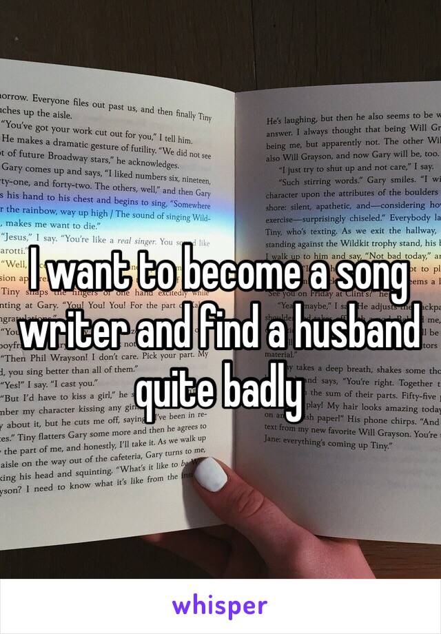 I want to become a song writer and find a husband quite badly