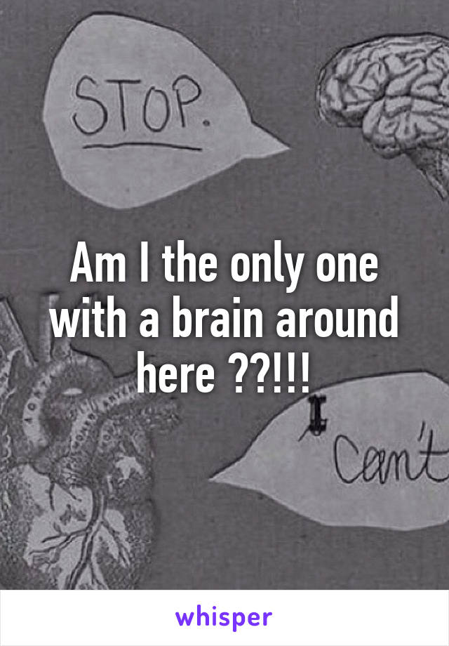 Am I the only one with a brain around here ??!!!