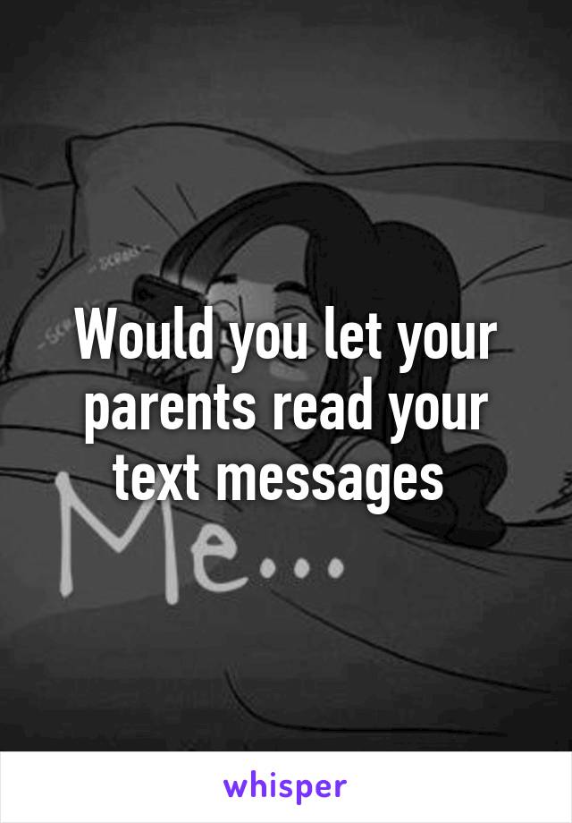 Would you let your parents read your text messages 