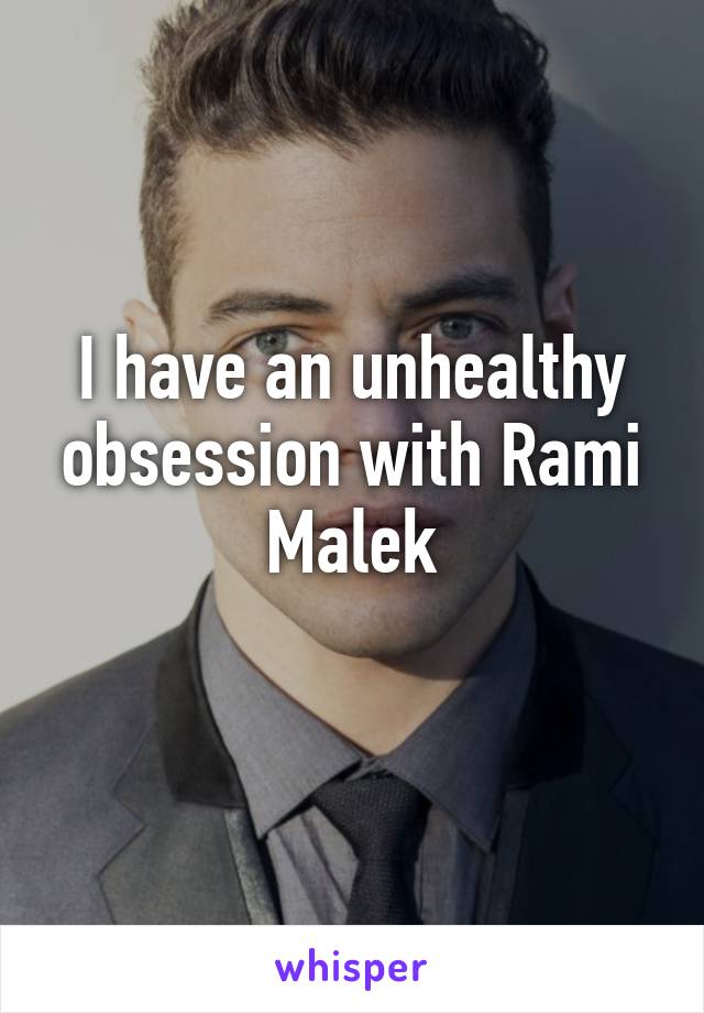 I have an unhealthy obsession with Rami Malek
