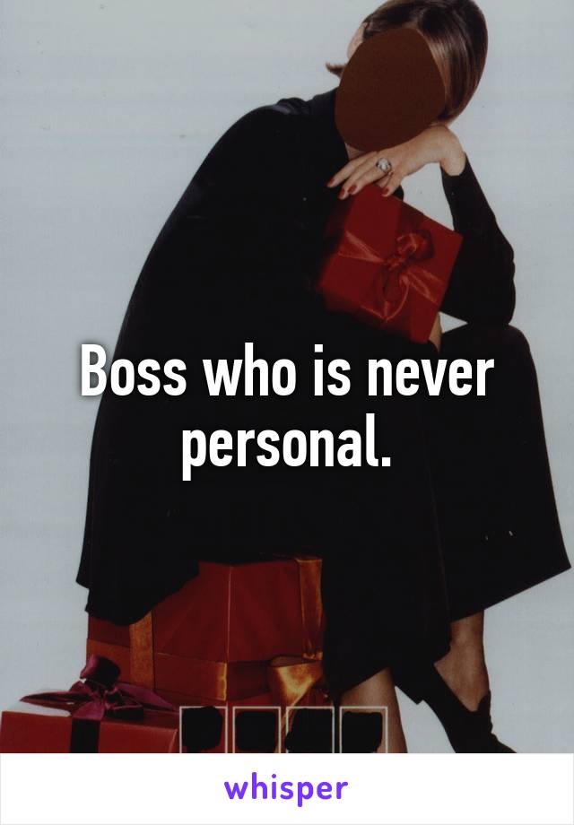 Boss who is never personal.