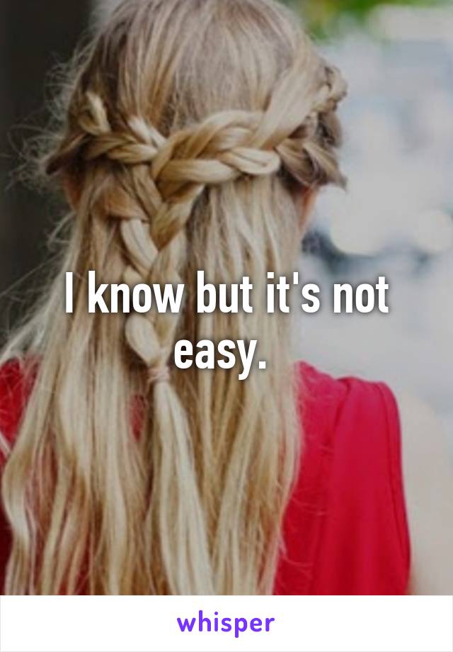 I know but it's not easy. 