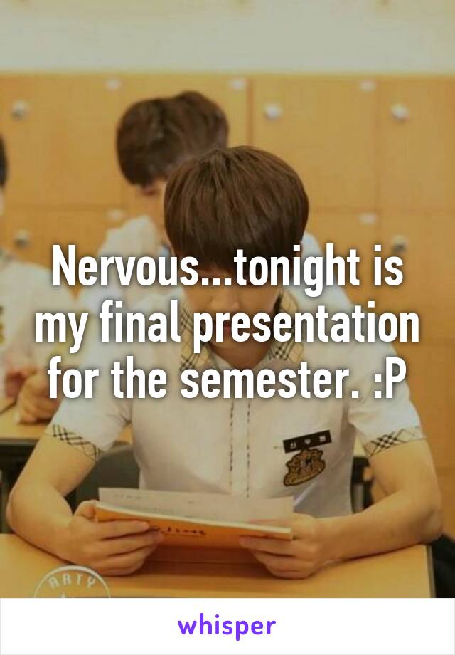 Nervous...tonight is my final presentation for the semester. :P