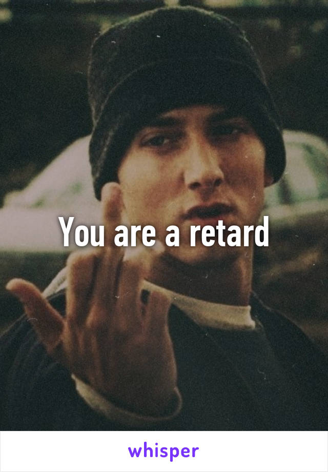 You are a retard