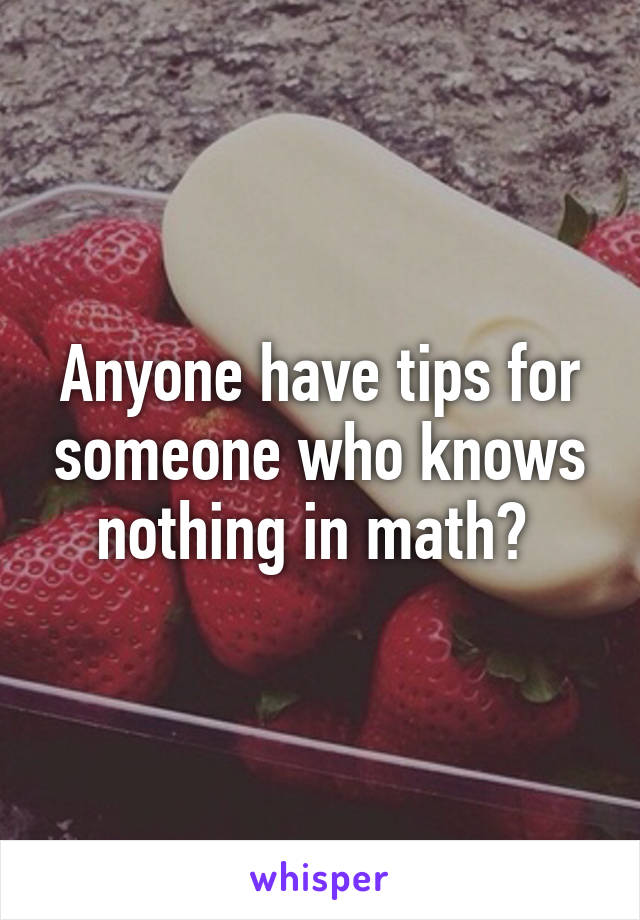 Anyone have tips for someone who knows nothing in math? 
