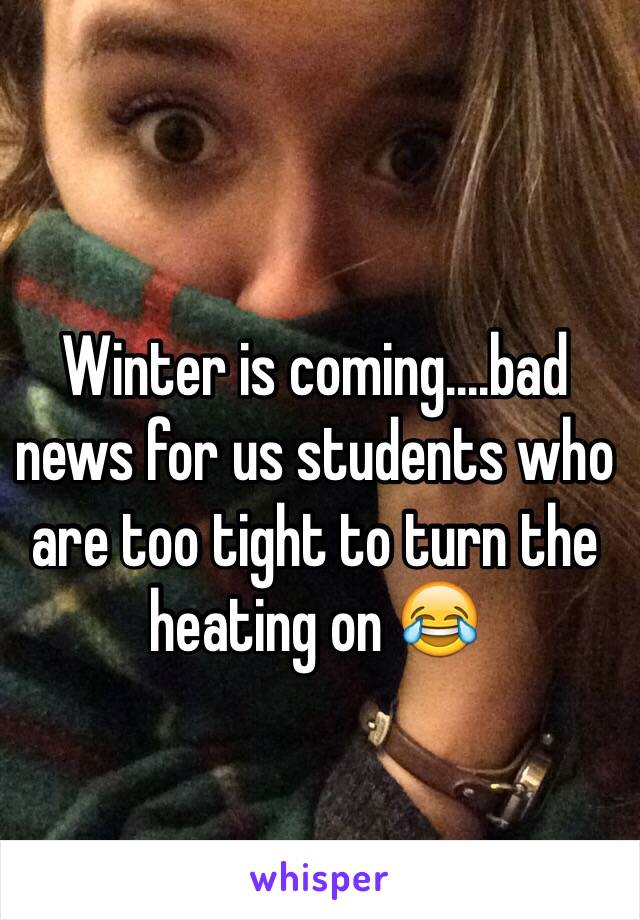 Winter is coming....bad news for us students who are too tight to turn the heating on 😂