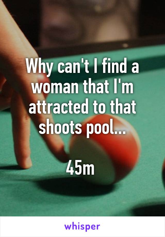 Why can't I find a woman that I'm attracted to that shoots pool...

45m 