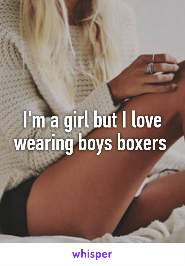 I'm a girl but I love wearing boys boxers 