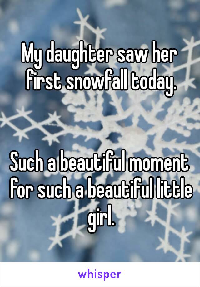 My daughter saw her first snowfall today.


Such a beautiful moment for such a beautiful little girl.