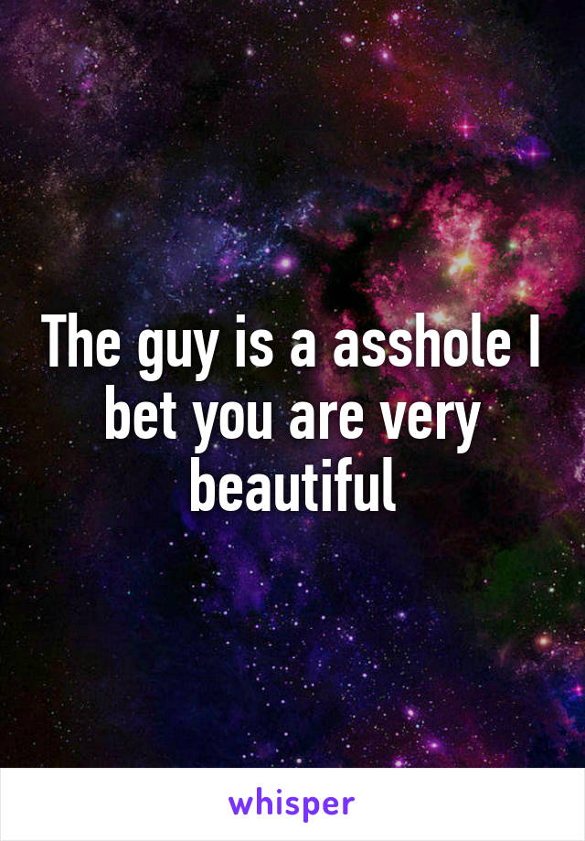 The guy is a asshole I bet you are very beautiful