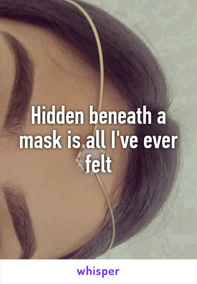 Hidden beneath a mask is all I've ever felt
