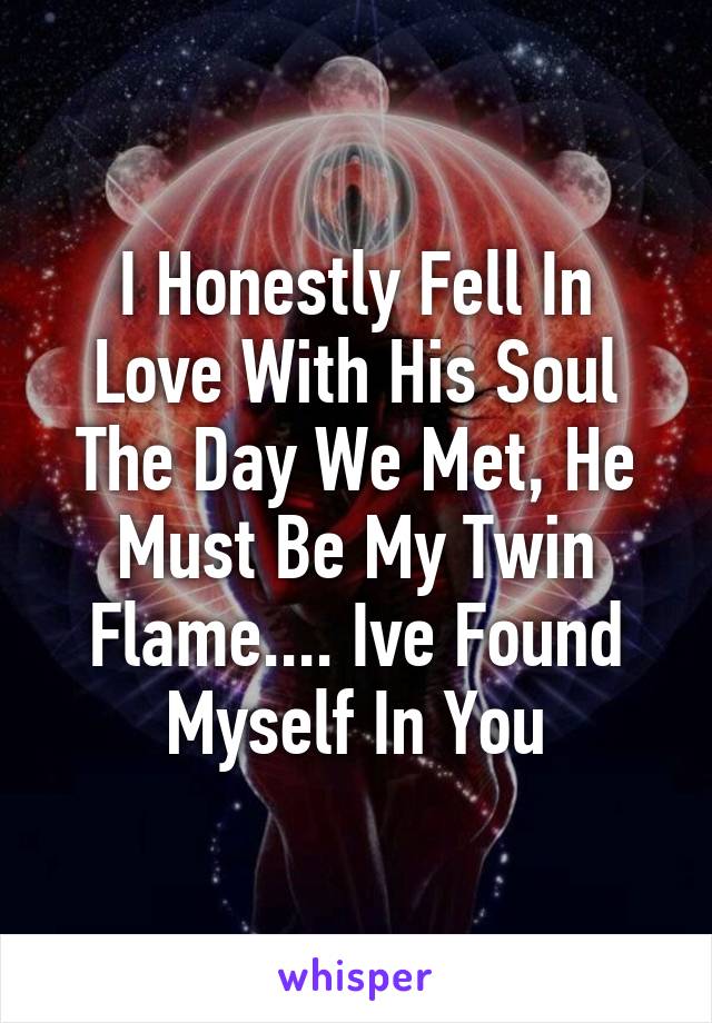 I Honestly Fell In Love With His Soul The Day We Met, He Must Be My Twin Flame.... Ive Found Myself In You