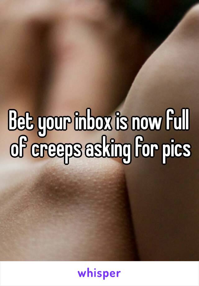 Bet your inbox is now full of creeps asking for pics