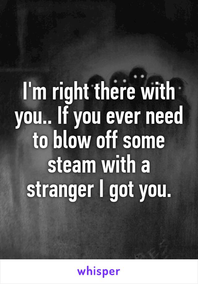 I'm right there with you.. If you ever need to blow off some steam with a stranger I got you.