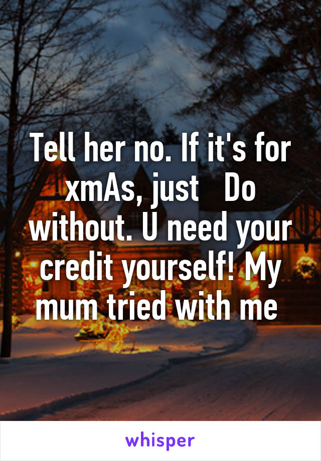 Tell her no. If it's for xmAs, just   Do without. U need your credit yourself! My mum tried with me 