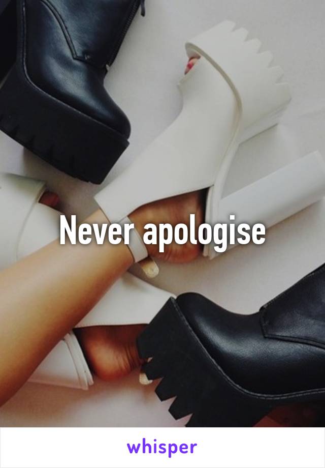 Never apologise