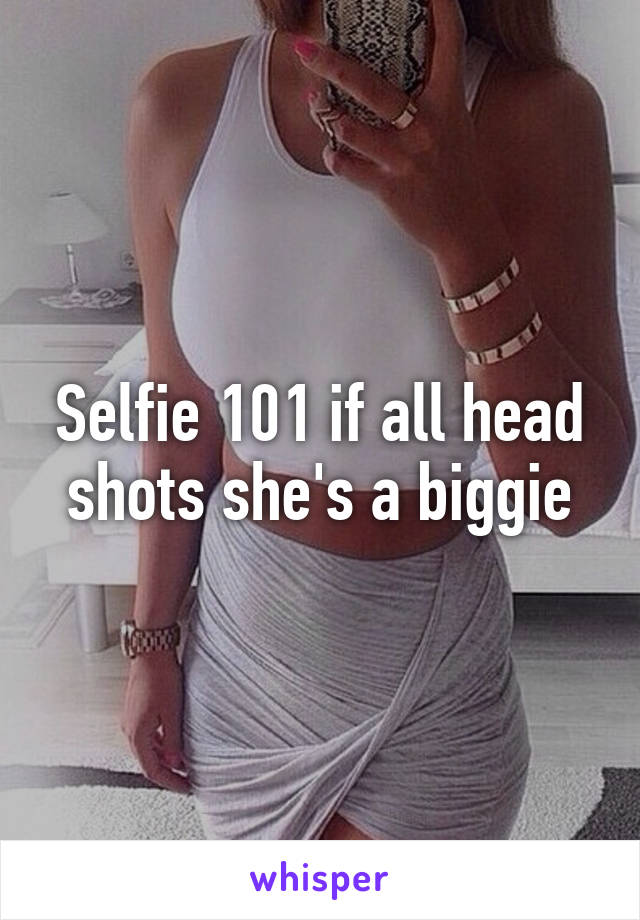 Selfie 101 if all head shots she's a biggie