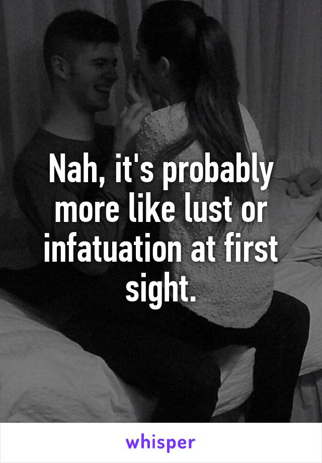 Nah, it's probably more like lust or infatuation at first sight.