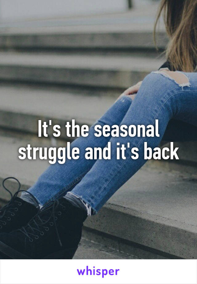 It's the seasonal struggle and it's back