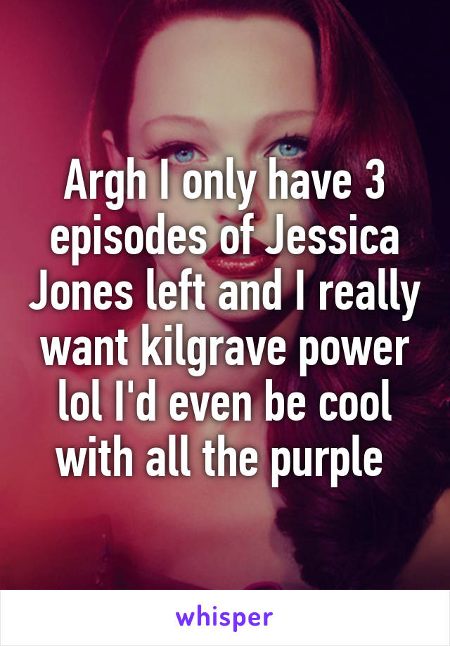 Argh I only have 3 episodes of Jessica Jones left and I really want kilgrave power lol I'd even be cool with all the purple 