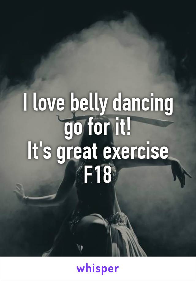 I love belly dancing go for it!
It's great exercise
F18
