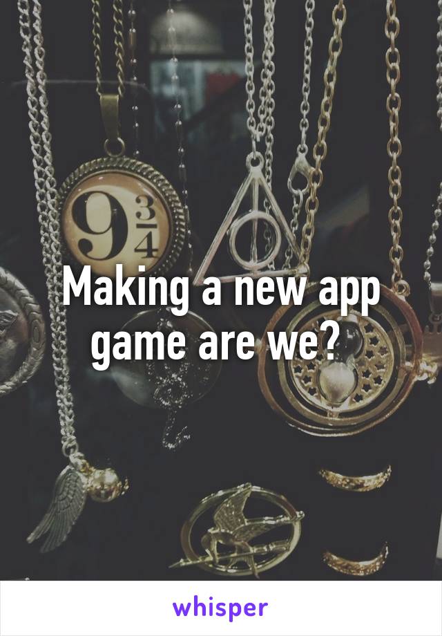 Making a new app game are we? 