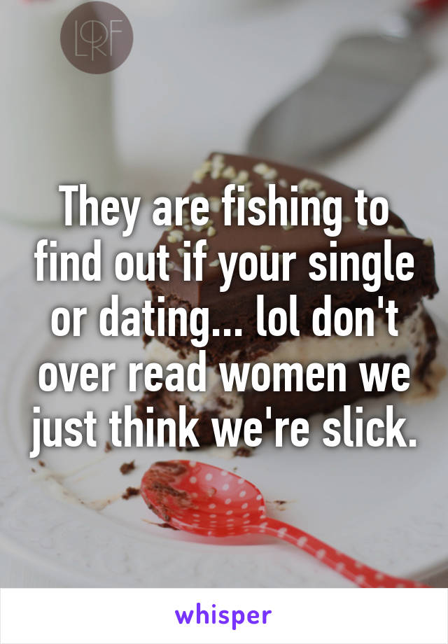 They are fishing to find out if your single or dating... lol don't over read women we just think we're slick.