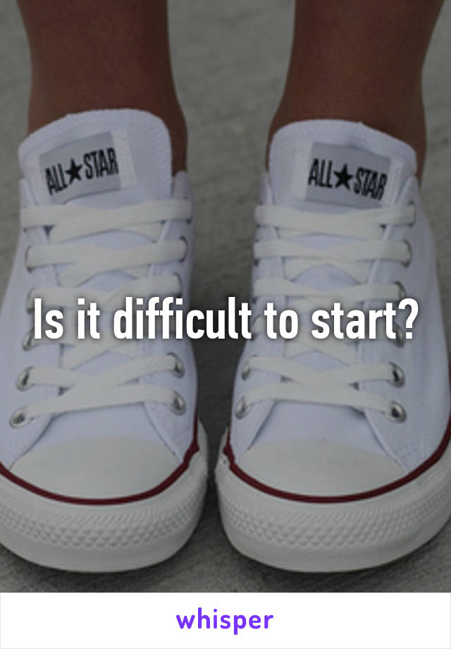 Is it difficult to start?