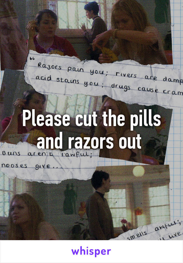 Please cut the pills and razors out 