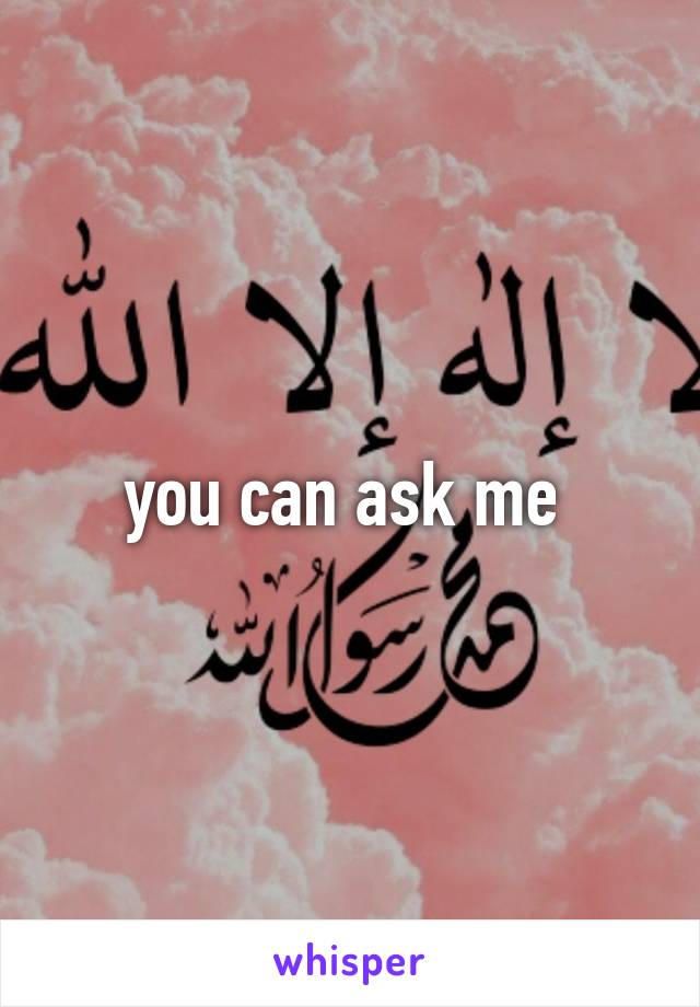 you can ask me 